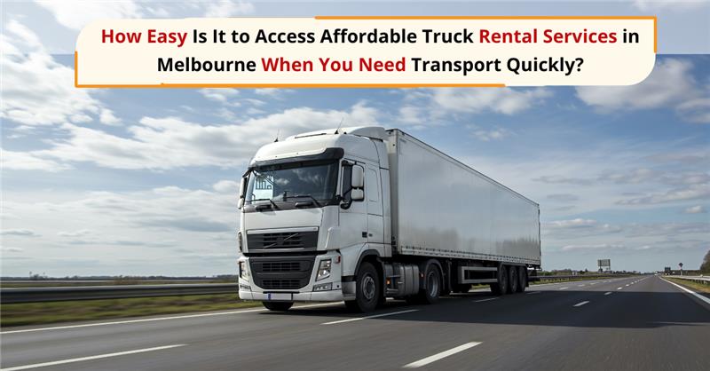 How Easy Is It to Access Affordable Truck Rental Services in Melbourne When You Need Transport Quickly
